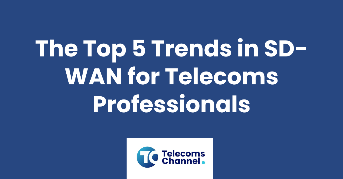 The Top 5 Trends In Sd-Wan For Telecoms Professionals