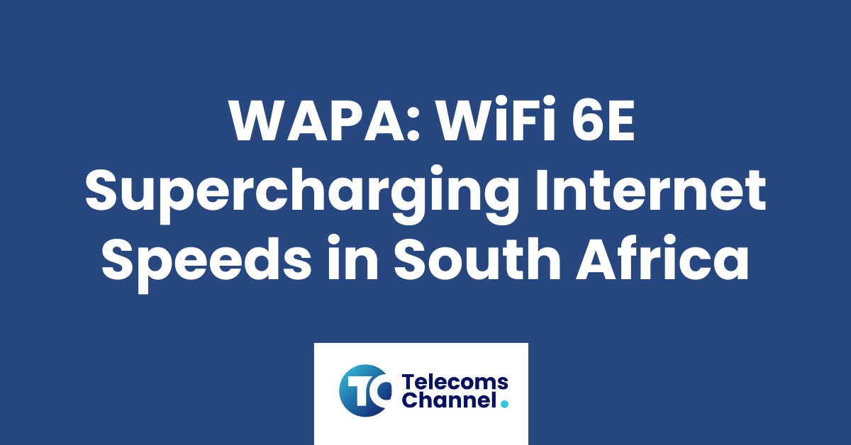 Wapa: Wifi 6E Supercharging Internet Speeds In South Africa