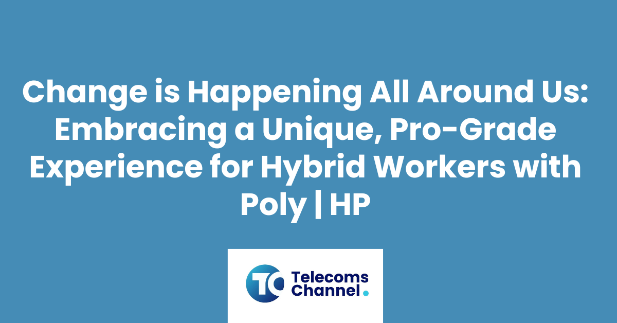 Change Is Happening All Around Us: Embracing A Unique, Pro-Grade Experience For Hybrid Workers With Poly | Hp