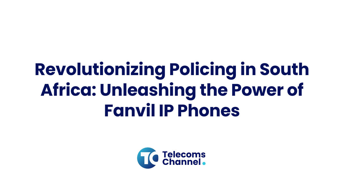 Revolutionizing Policing In South Africa: Unleashing The Power Of Fanvil Ip Phones